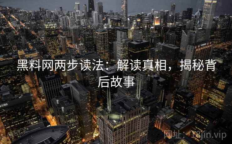 黑料网两步读法：解读真相，揭秘背后故事