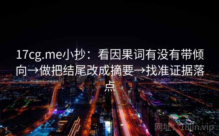 17cg.me小抄：看因果词有没有带倾向→做把结尾改成摘要→找准证据落点