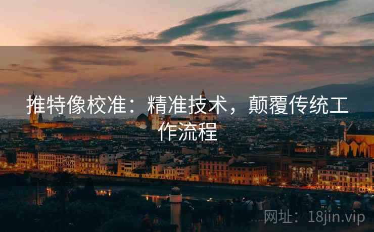 推特像校准:精准技术,颠覆传统工作流程 推特像校准:精准技术,颠覆传统工作流程