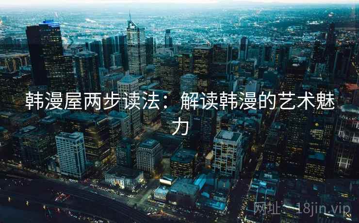 韩漫屋两步读法：解读韩漫的艺术魅力