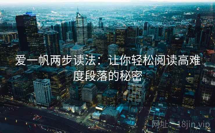 爱一帆两步读法:让你轻松阅读高难度段落的秘密 爱一帆两步读法:让你轻松阅读高难度段落的秘密