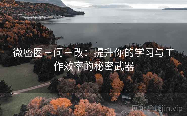 微密圈三问三改:提升你的学习与工作效率的秘密武器 微密圈三问三改:提升你的学习与工作效率的秘密武器