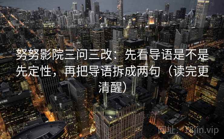 努努影院三问三改:先看导语是不是先定性,再把导语拆成两句(读完更清醒) 努努影院三问三改:先看导语是不是先定性,再把导语拆成两句(读完更清醒)