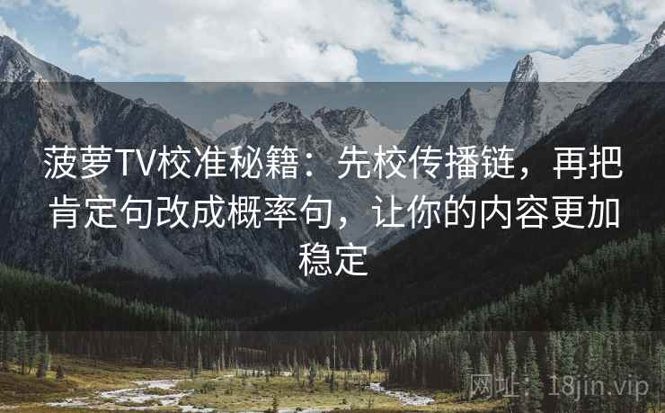 菠萝TV校准秘籍：先校传播链，再把肯定句改成概率句，让你的内容更加稳定