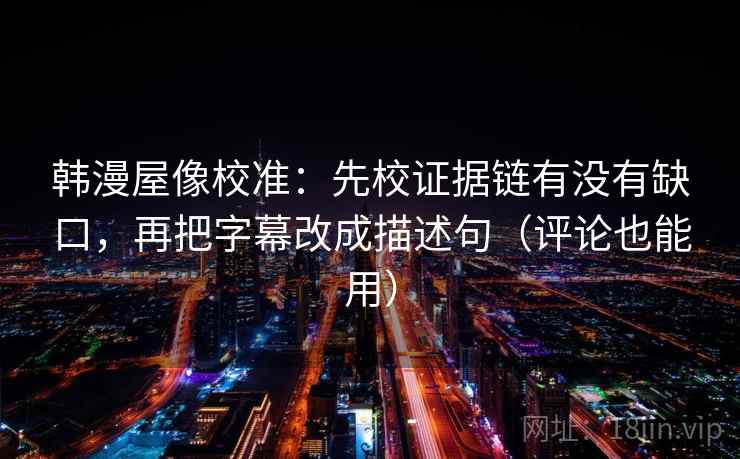 韩漫屋像校准:先校证据链有没有缺口,再把字幕改成描述句(评论也能用) 韩漫屋像校准:先校证据链有没有缺口,再把字幕改成描述句(评论也能用)