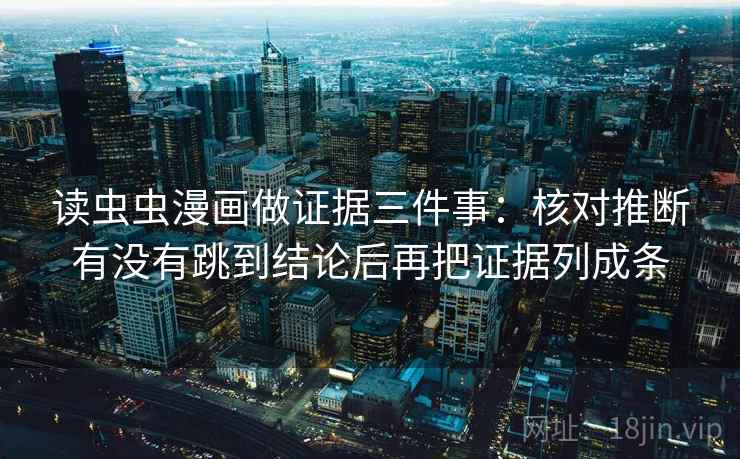 读虫虫漫画做证据三件事：核对推断有没有跳到结论后再把证据列成条