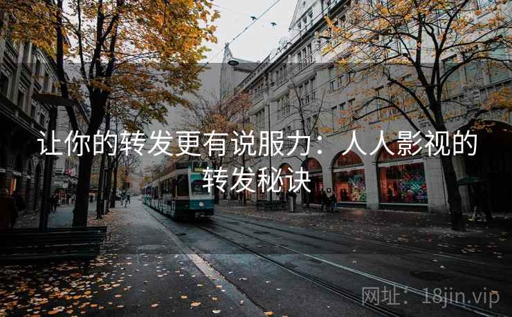 让你的转发更有说服力:人人影视的转发秘诀 让你的转发更有说服力:人人影视的转发秘诀