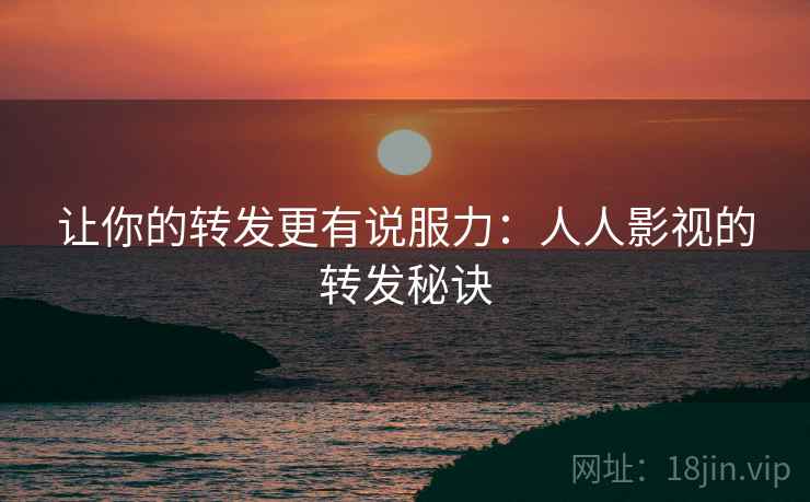 让你的转发更有说服力：人人影视的转发秘诀