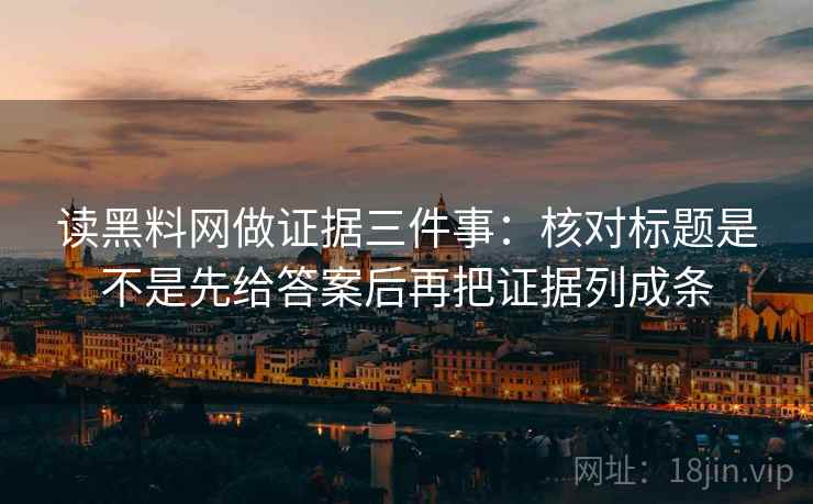 读黑料网做证据三件事：核对标题是不是先给答案后再把证据列成条