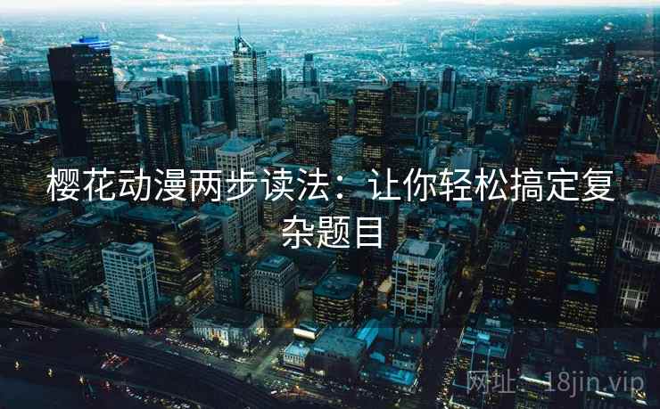 樱花动漫两步读法：让你轻松搞定复杂题目
