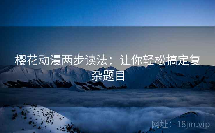 樱花动漫两步读法：让你轻松搞定复杂题目