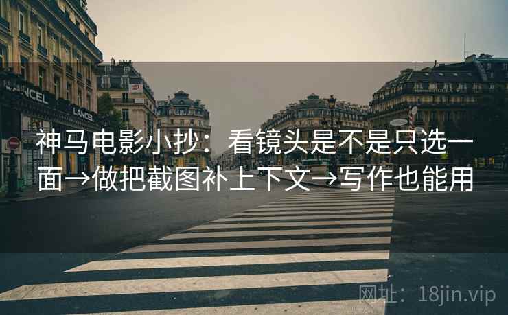 神马电影小抄：看镜头是不是只选一面→做把截图补上下文→写作也能用