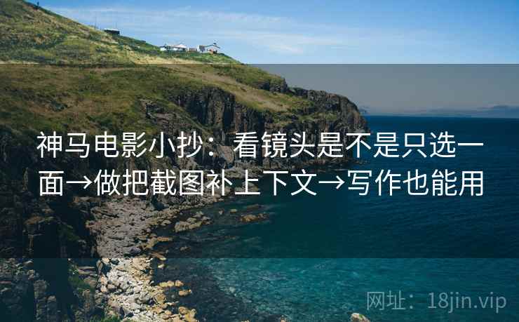神马电影小抄：看镜头是不是只选一面→做把截图补上下文→写作也能用