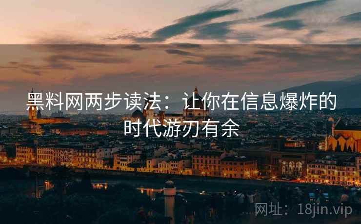 黑料网两步读法：让你在信息爆炸的时代游刃有余