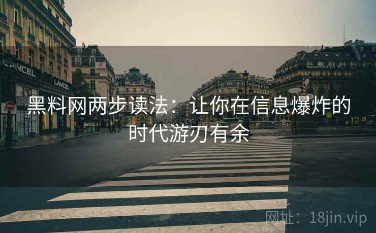 黑料网两步读法:让你在信息爆炸的时代游刃有余 黑料网两步读法:让你在信息爆炸的时代游刃有余