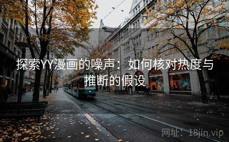 探索YY漫画的噪声：如何核对热度与推断的假设