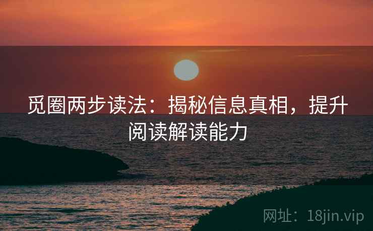 觅圈两步读法：揭秘信息真相，提升阅读解读能力