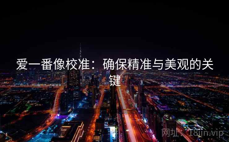 爱一番像校准：确保精准与美观的关键