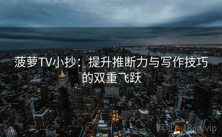 菠萝TV小抄：提升推断力与写作技巧的双重飞跃