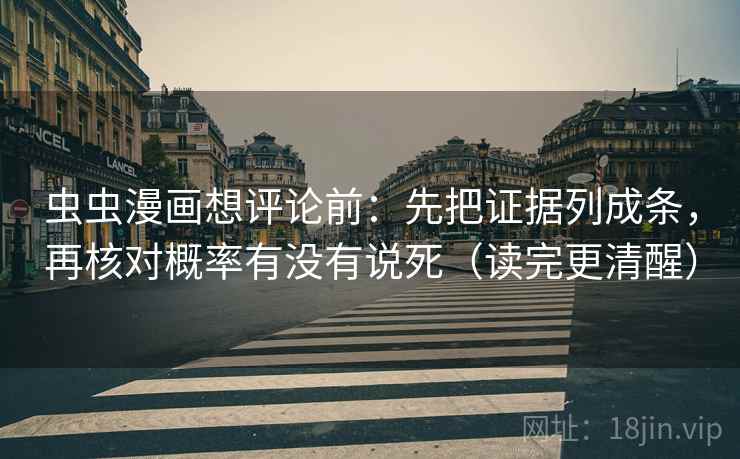 虫虫漫画想评论前：先把证据列成条，再核对概率有没有说死（读完更清醒）