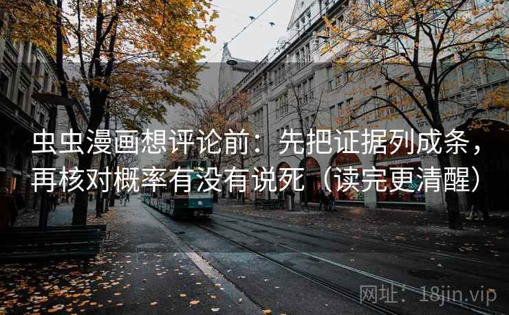 虫虫漫画想评论前：先把证据列成条，再核对概率有没有说死（读完更清醒）