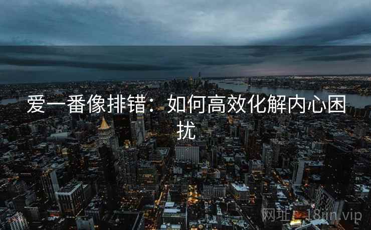 爱一番像排错：如何高效化解内心困扰