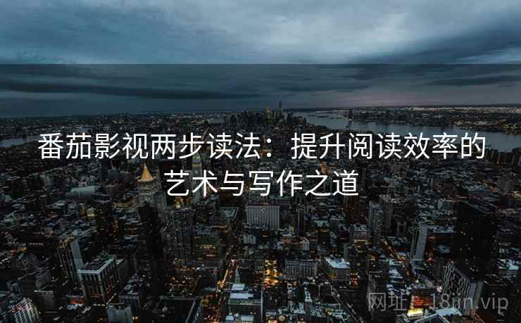 番茄影视两步读法：提升阅读效率的艺术与写作之道