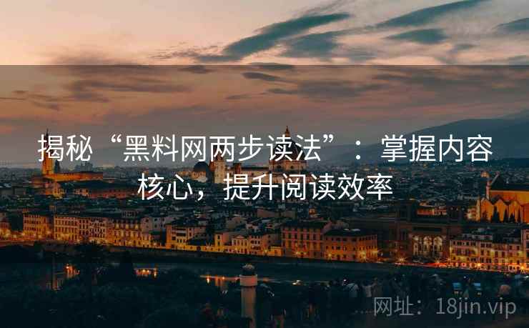揭秘“黑料网两步读法”：掌握内容核心，提升阅读效率