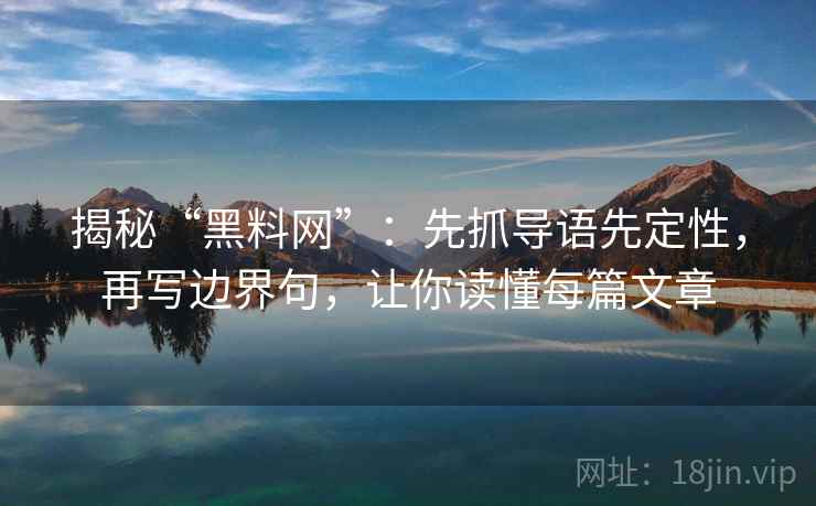 揭秘“黑料网”：先抓导语先定性，再写边界句，让你读懂每篇文章