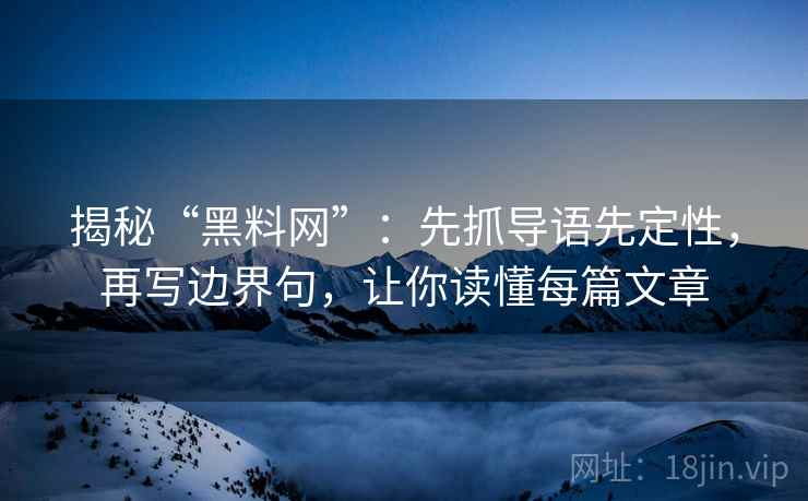 揭秘“黑料网”:先抓导语先定性,再写边界句,让你读懂每篇文章 揭秘“黑料网”:先抓导语先定性,再写边界句,让你读懂每篇文章