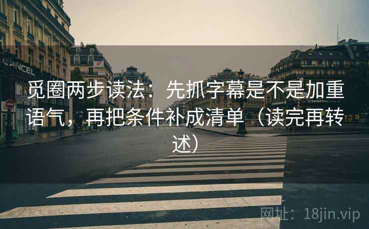 觅圈两步读法：先抓字幕是不是加重语气，再把条件补成清单（读完再转述）