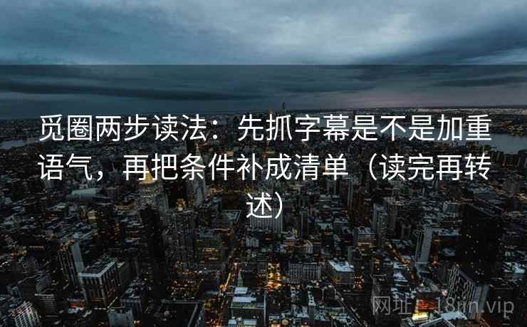 觅圈两步读法：先抓字幕是不是加重语气，再把条件补成清单（读完再转述）