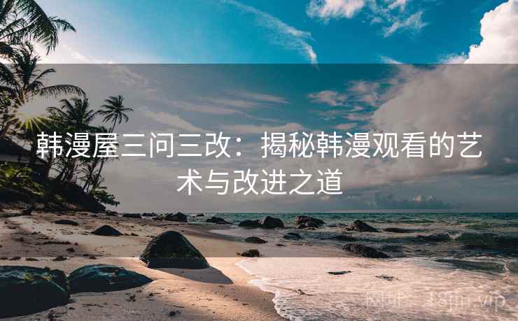 韩漫屋三问三改：揭秘韩漫观看的艺术与改进之道