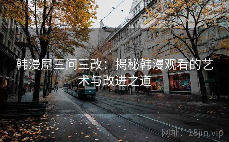 韩漫屋三问三改：揭秘韩漫观看的艺术与改进之道