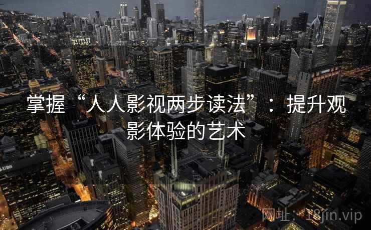 掌握“人人影视两步读法”：提升观影体验的艺术