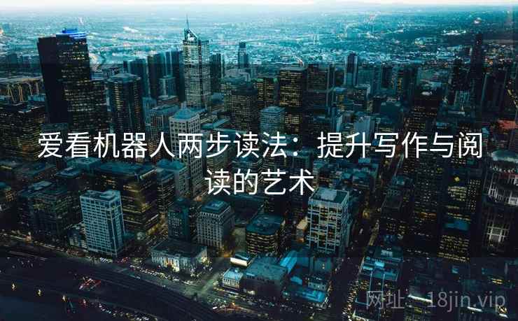 爱看机器人两步读法：提升写作与阅读的艺术