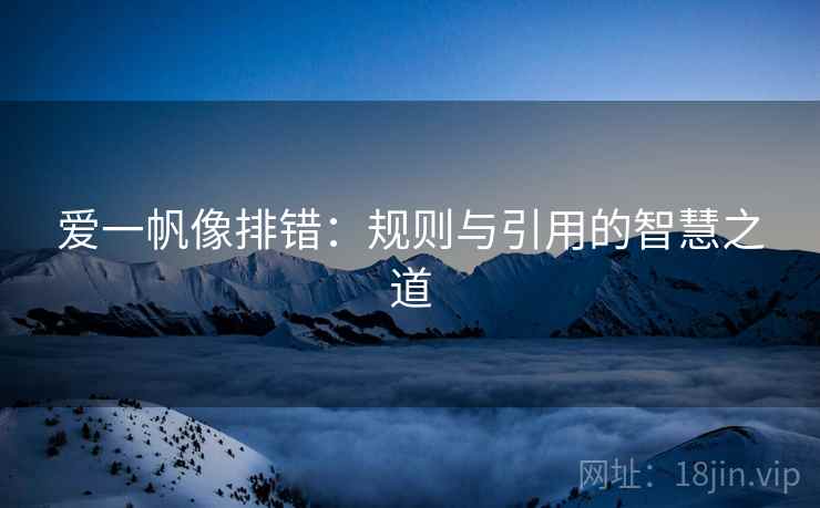 爱一帆像排错：规则与引用的智慧之道
