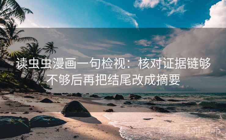 读虫虫漫画一句检视:核对证据链够不够后再把结尾改成摘要 读虫虫漫画一句检视:核对证据链够不够后再把结尾改成摘要