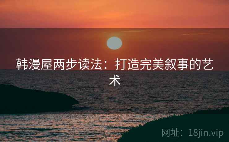 韩漫屋两步读法：打造完美叙事的艺术