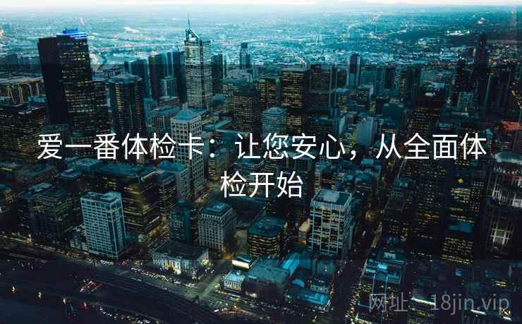 爱一番体检卡：让您安心，从全面体检开始