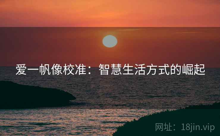爱一帆像校准：智慧生活方式的崛起
