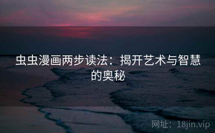 虫虫漫画两步读法：揭开艺术与智慧的奥秘