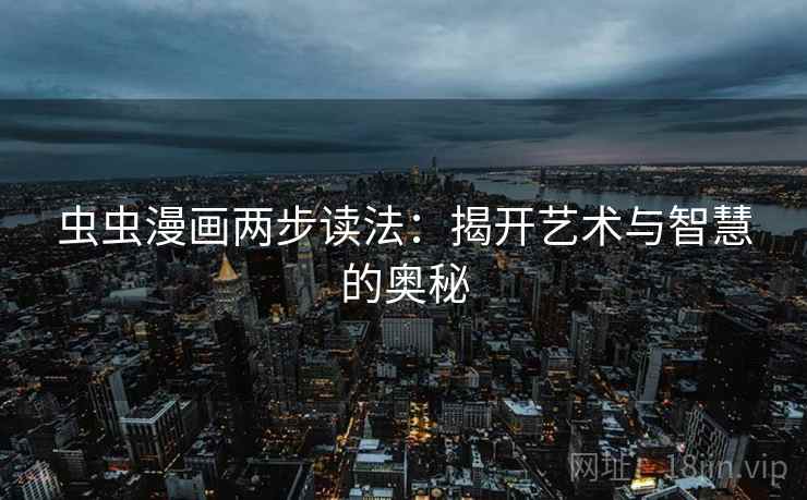 虫虫漫画两步读法：揭开艺术与智慧的奥秘