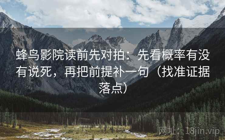 蜂鸟影院读前先对拍：先看概率有没有说死，再把前提补一句（找准证据落点）