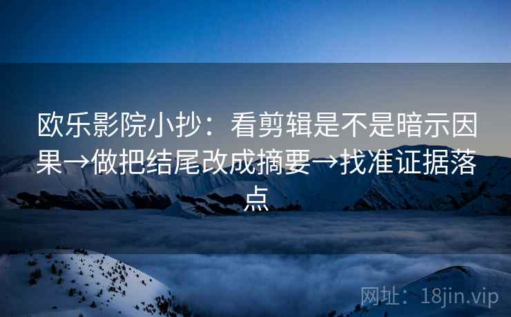 欧乐影院小抄：看剪辑是不是暗示因果→做把结尾改成摘要→找准证据落点