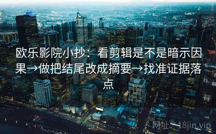 欧乐影院小抄：看剪辑是不是暗示因果→做把结尾改成摘要→找准证据落点