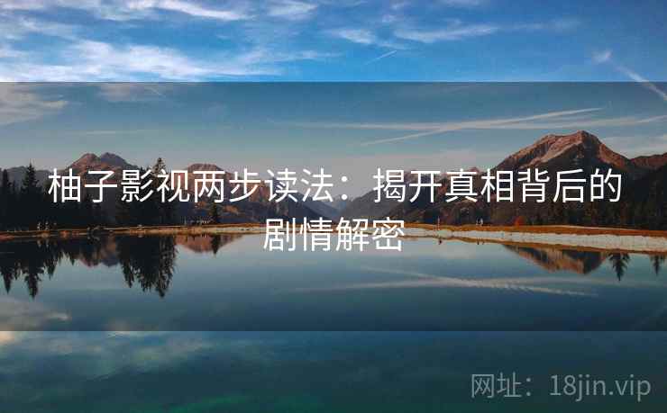 柚子影视两步读法：揭开真相背后的剧情解密