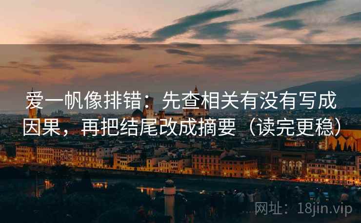 爱一帆像排错：先查相关有没有写成因果，再把结尾改成摘要（读完更稳）