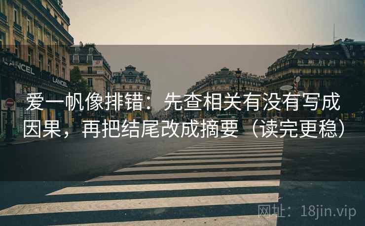 爱一帆像排错：先查相关有没有写成因果，再把结尾改成摘要（读完更稳）