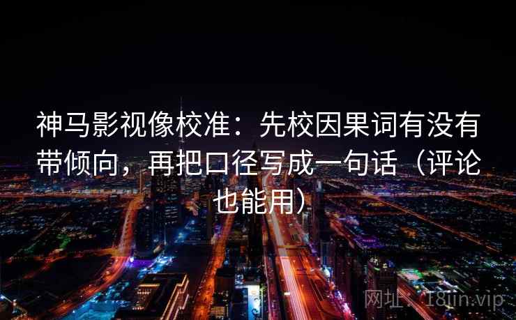 神马影视像校准：先校因果词有没有带倾向，再把口径写成一句话（评论也能用）